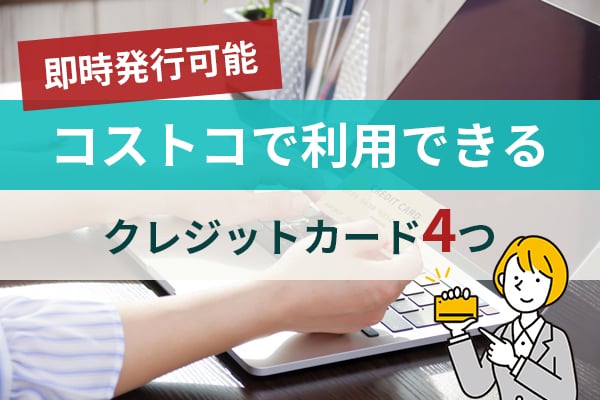 コストコで利用できる即時発行可能なクレジットカード4つ