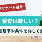 生活サポート基金の審査は厳しい？審査基準や条件を詳しく解説