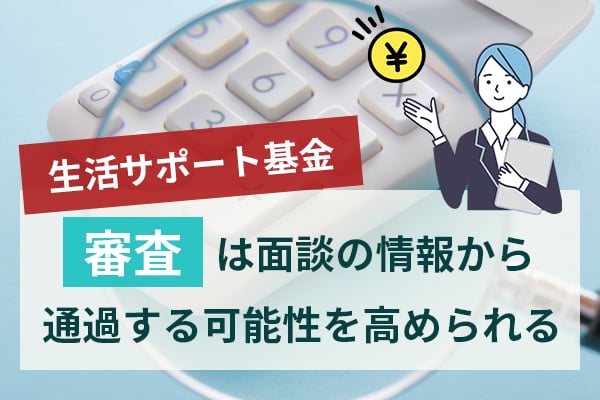 生活サポート基金の審査は面談の情報から通過する可能性を高められる